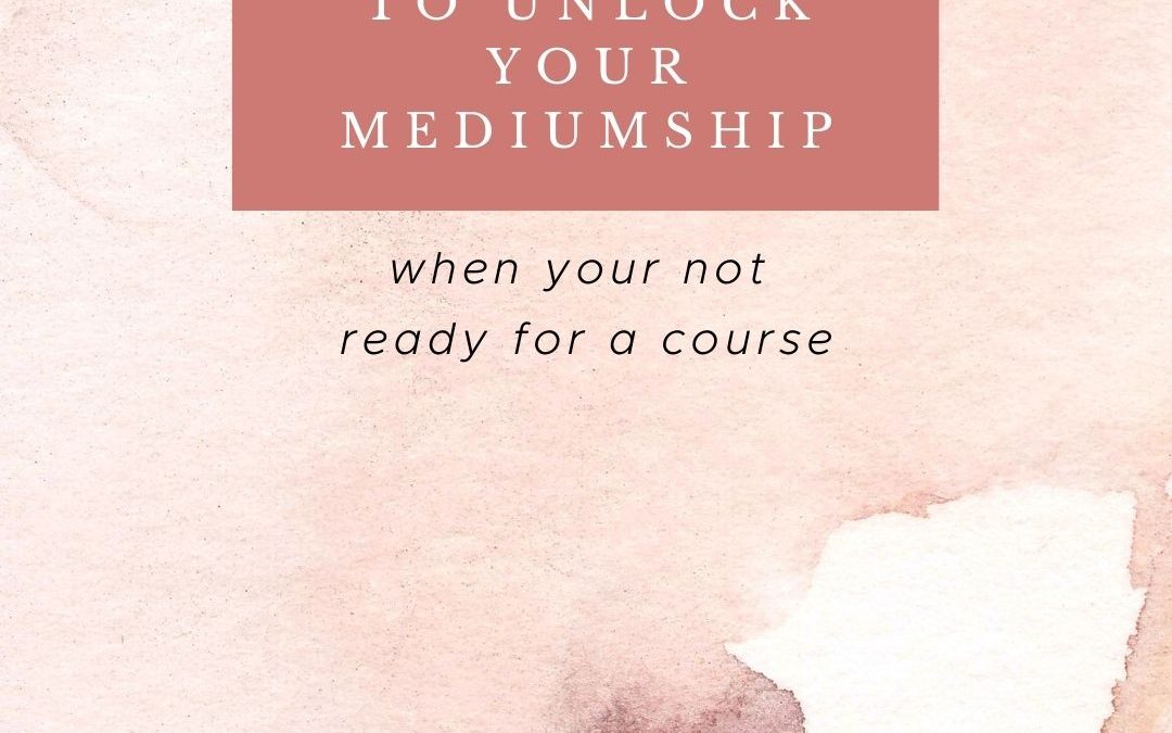 The 5 Best Resources to Unlock Your Mediumship When Your Not Ready for a Course